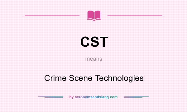 What does CST mean? It stands for Crime Scene Technologies