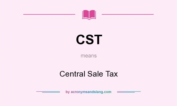 What does CST mean? It stands for Central Sale Tax