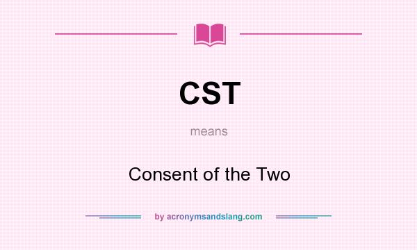 What does CST mean? It stands for Consent of the Two