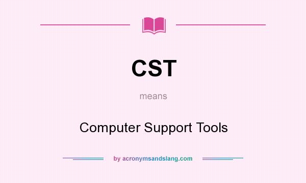 What does CST mean? It stands for Computer Support Tools