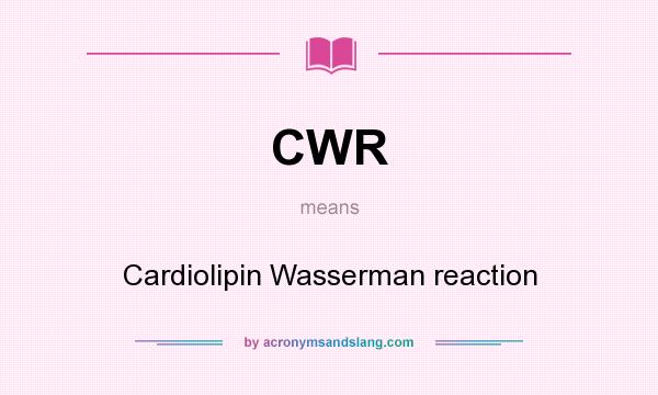 What does CWR mean? It stands for Cardiolipin Wasserman reaction