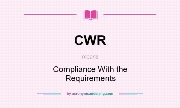 What does CWR mean? It stands for Compliance With the Requirements