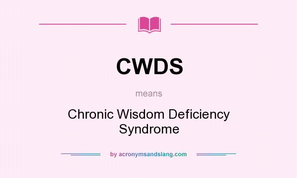 What does CWDS mean? It stands for Chronic Wisdom Deficiency Syndrome