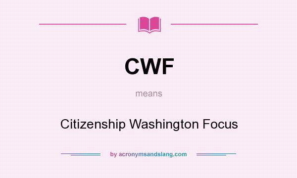 What does CWF mean? It stands for Citizenship Washington Focus