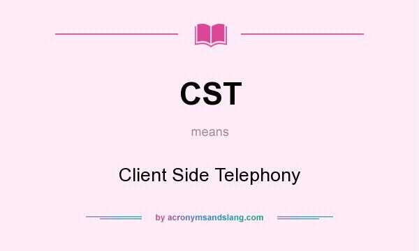 What does CST mean? It stands for Client Side Telephony