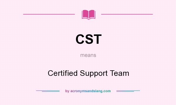 What does CST mean? It stands for Certified Support Team