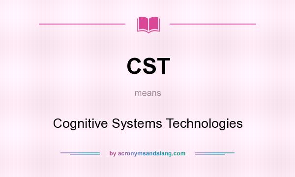 What does CST mean? It stands for Cognitive Systems Technologies