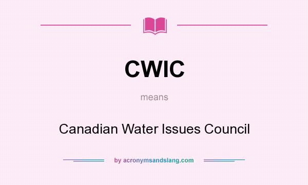 What does CWIC mean? It stands for Canadian Water Issues Council
