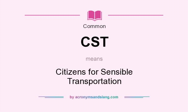 What does CST mean? It stands for Citizens for Sensible Transportation