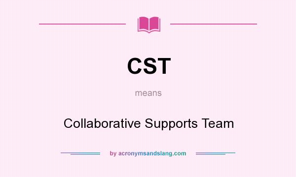 What does CST mean? It stands for Collaborative Supports Team