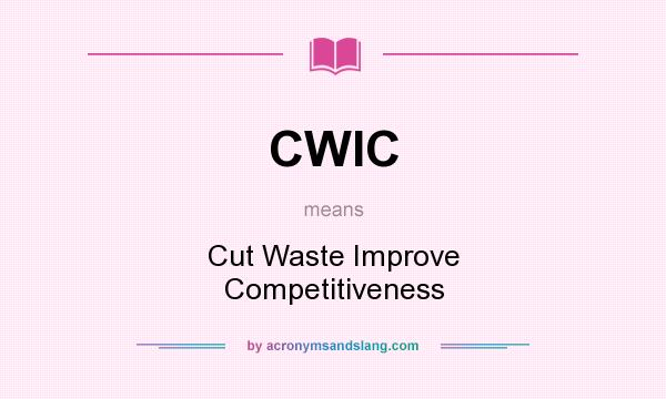 What does CWIC mean? It stands for Cut Waste Improve Competitiveness
