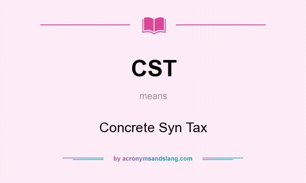 What does CST mean? It stands for Concrete Syn Tax