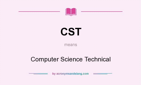What does CST mean? It stands for Computer Science Technical