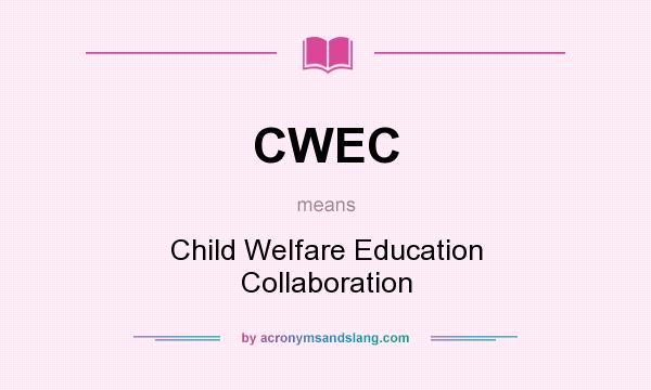 What does CWEC mean? It stands for Child Welfare Education Collaboration