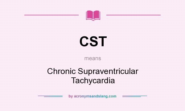 What does CST mean? It stands for Chronic Supraventricular Tachycardia