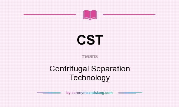 What does CST mean? It stands for Centrifugal Separation Technology