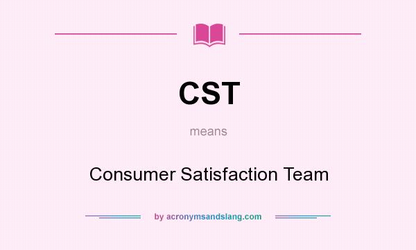 What does CST mean? It stands for Consumer Satisfaction Team