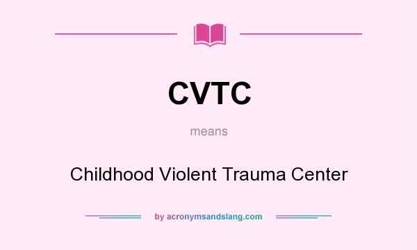 What does CVTC mean? It stands for Childhood Violent Trauma Center
