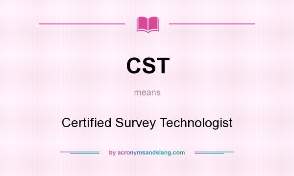 What does CST mean? It stands for Certified Survey Technologist