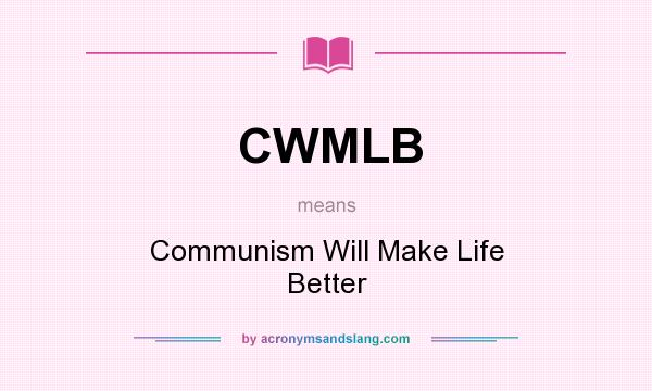 What does CWMLB mean? It stands for Communism Will Make Life Better