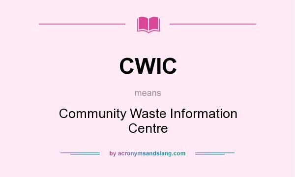 What does CWIC mean? It stands for Community Waste Information Centre