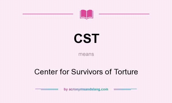 What does CST mean? It stands for Center for Survivors of Torture