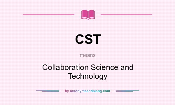 What does CST mean? It stands for Collaboration Science and Technology