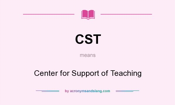 What does CST mean? It stands for Center for Support of Teaching