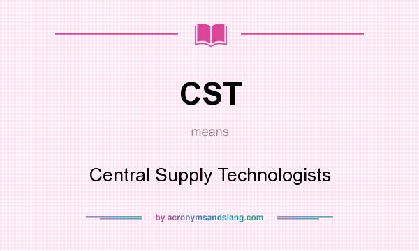 What does CST mean? It stands for Central Supply Technologists