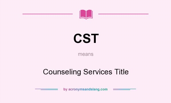 What does CST mean? It stands for Counseling Services Title