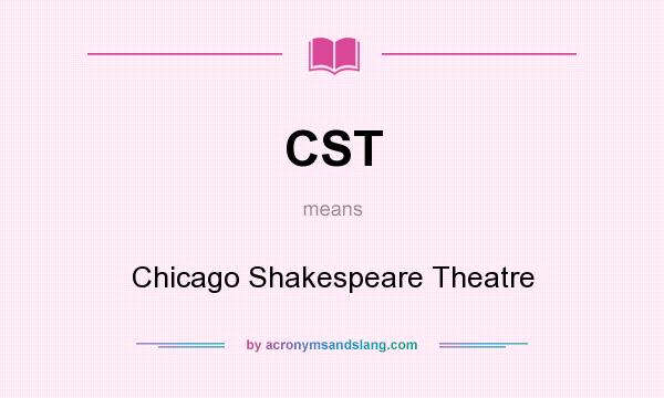What does CST mean? It stands for Chicago Shakespeare Theatre