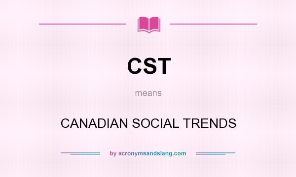 What does CST mean? It stands for CANADIAN SOCIAL TRENDS