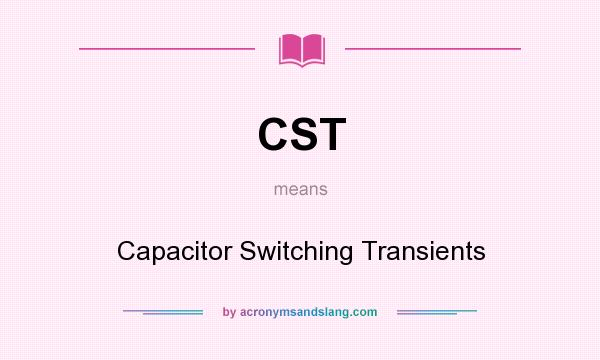 What does CST mean? It stands for Capacitor Switching Transients