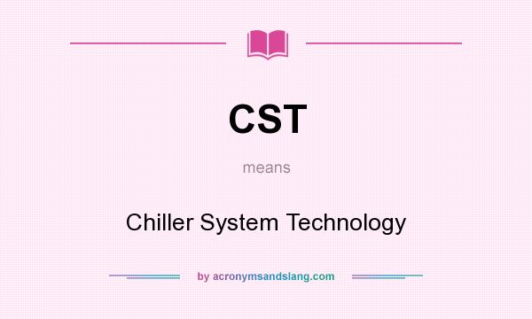 What does CST mean? It stands for Chiller System Technology
