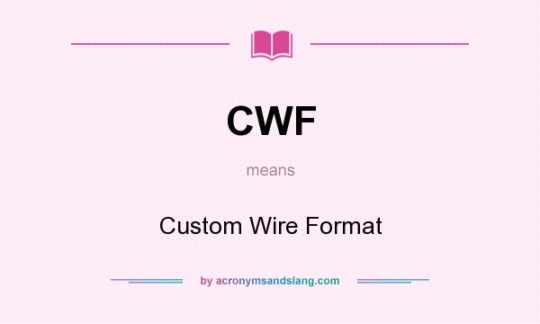 What does CWF mean? It stands for Custom Wire Format