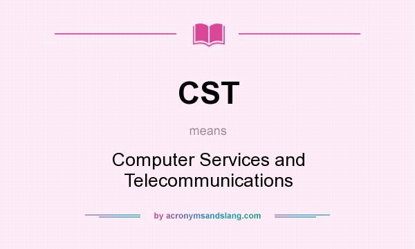 What does CST mean? It stands for Computer Services and Telecommunications