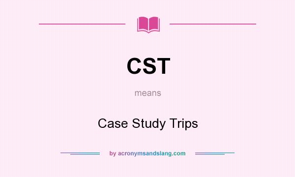 What does CST mean? It stands for Case Study Trips