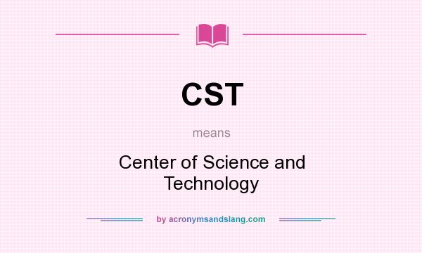 What does CST mean? It stands for Center of Science and Technology
