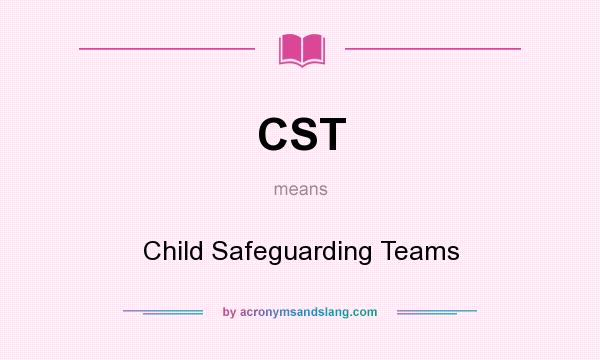 What does CST mean? It stands for Child Safeguarding Teams