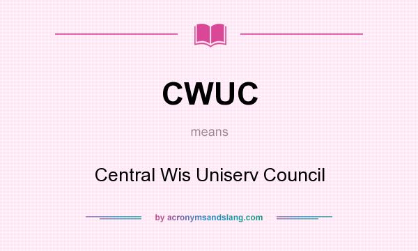 What does CWUC mean? It stands for Central Wis Uniserv Council