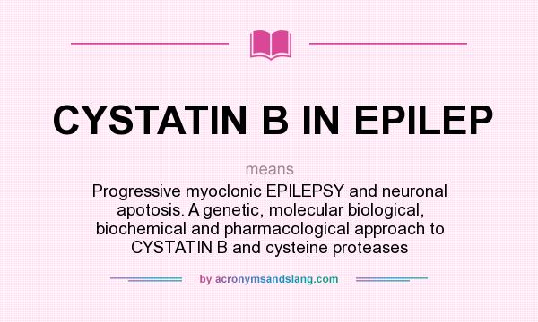 What does CYSTATIN B IN EPILEP mean? It stands for Progressive myoclonic EPILEPSY and neuronal apotosis. A genetic, molecular biological, biochemical and pharmacological approach to CYSTATIN B and cysteine proteases