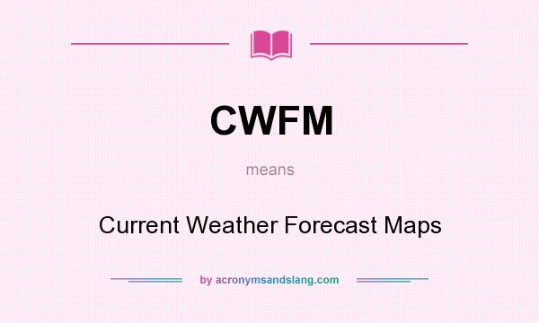 What does CWFM mean? It stands for Current Weather Forecast Maps