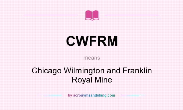 What does CWFRM mean? It stands for Chicago Wilmington and Franklin Royal Mine