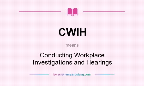 What does CWIH mean? It stands for Conducting Workplace Investigations and Hearings