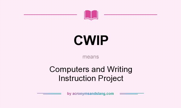 What does CWIP mean? It stands for Computers and Writing Instruction Project