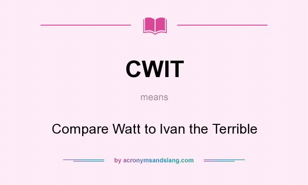 What does CWIT mean? It stands for Compare Watt to Ivan the Terrible