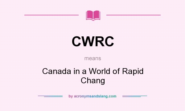 What does CWRC mean? It stands for Canada in a World of Rapid Chang