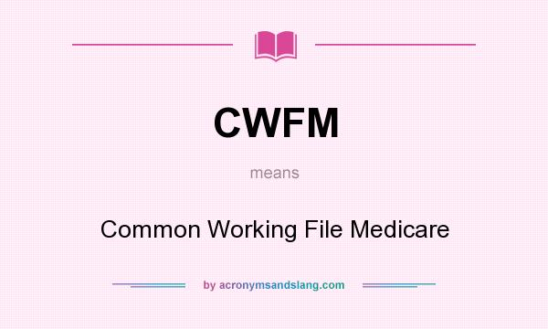 What does CWFM mean? It stands for Common Working File Medicare