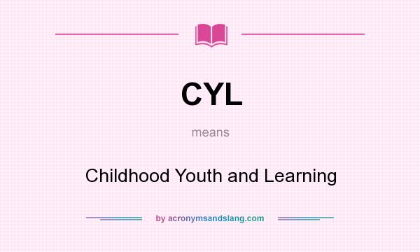 What does CYL mean? It stands for Childhood Youth and Learning