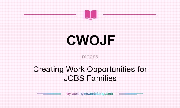 What does CWOJF mean? It stands for Creating Work Opportunities for JOBS Families